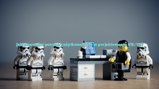 Jak zrozumieć potrzeby użytkowników w projektowaniu UX/UI?